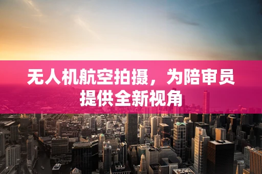 无人机航空拍摄，为陪审员提供全新视角