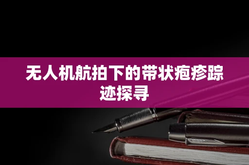 无人机航拍下的带状疱疹踪迹探寻