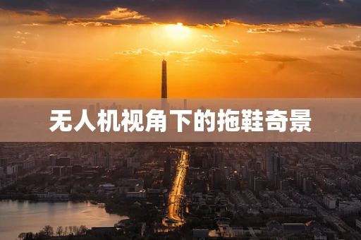 无人机视角下的拖鞋奇景