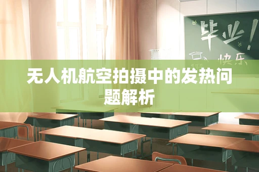 无人机航空拍摄中的发热问题解析