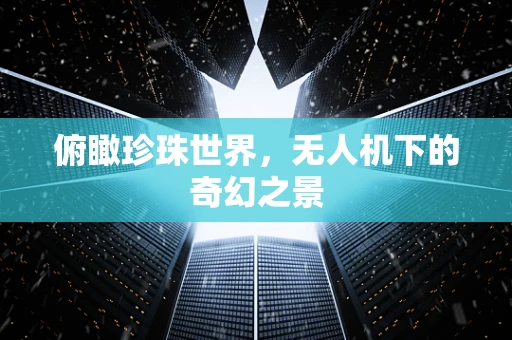 俯瞰珍珠世界，无人机下的奇幻之景