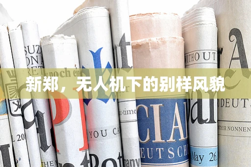 新郑，无人机下的别样风貌