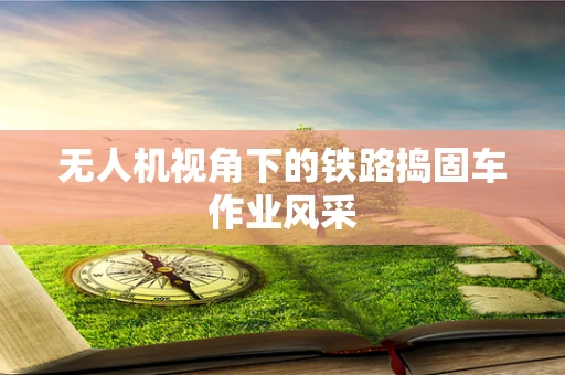 无人机视角下的铁路捣固车作业风采