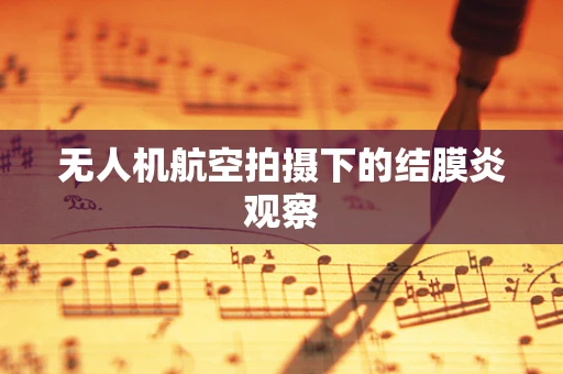 无人机航空拍摄下的结膜炎观察