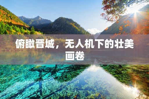 俯瞰晋城，无人机下的壮美画卷