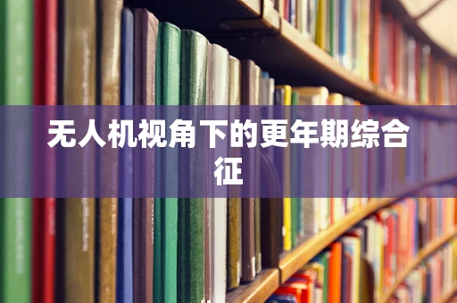 无人机视角下的更年期综合征