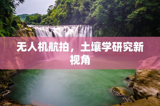 无人机航拍，土壤学研究新视角