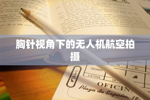 胸针视角下的无人机航空拍摄
