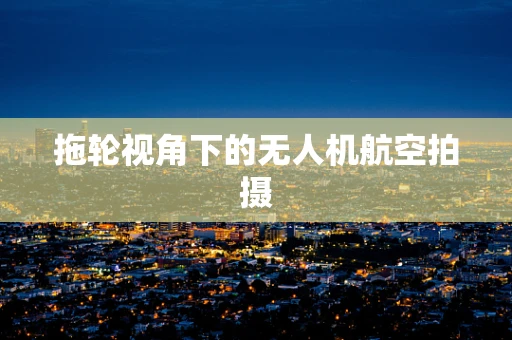 拖轮视角下的无人机航空拍摄