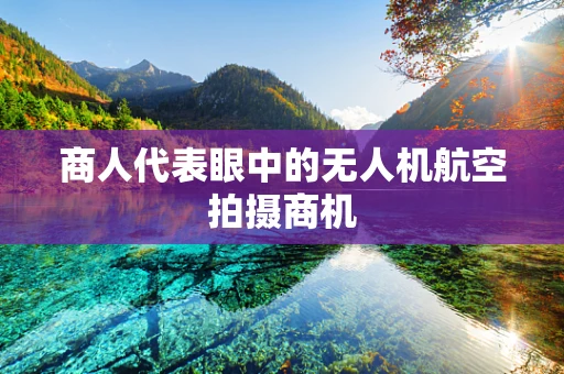 商人代表眼中的无人机航空拍摄商机