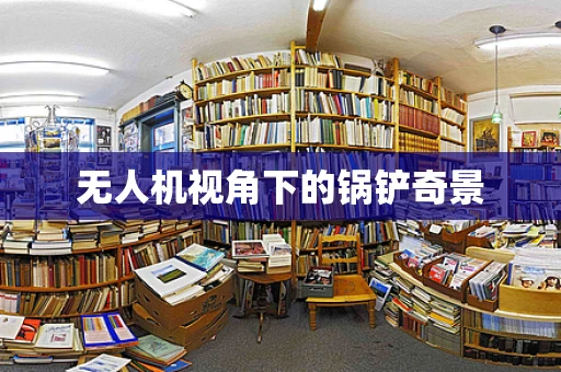 无人机视角下的锅铲奇景