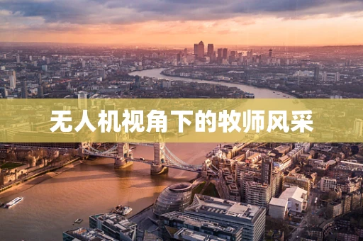 无人机视角下的牧师风采