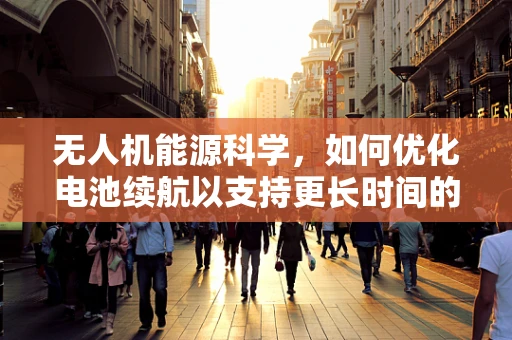 无人机能源科学，如何优化电池续航以支持更长时间的航空拍摄？
