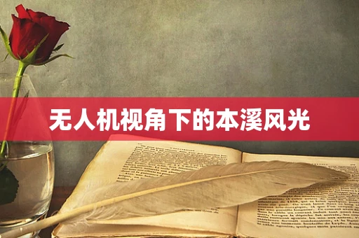 无人机视角下的本溪风光