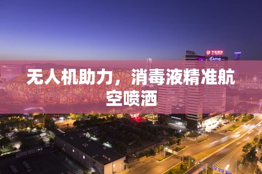 无人机助力，消毒液精准航空喷洒