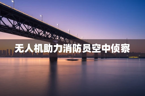 无人机助力消防员空中侦察