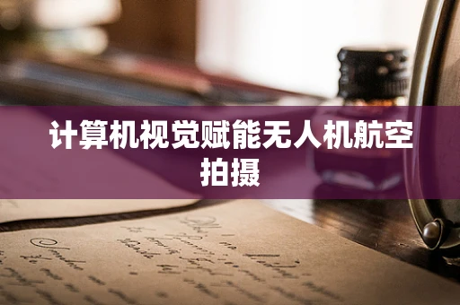计算机视觉赋能无人机航空拍摄