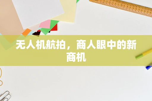 无人机航拍，商人眼中的新商机