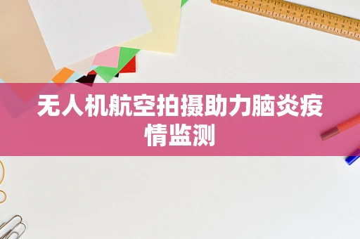 无人机航空拍摄助力脑炎疫情监测
