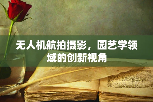 无人机航拍摄影，园艺学领域的创新视角