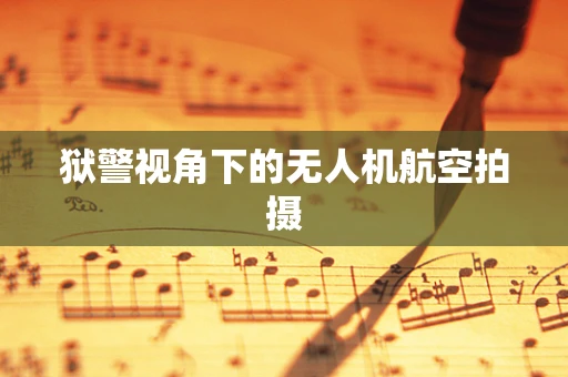狱警视角下的无人机航空拍摄