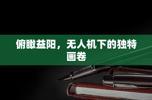 俯瞰益阳，无人机下的独特画卷