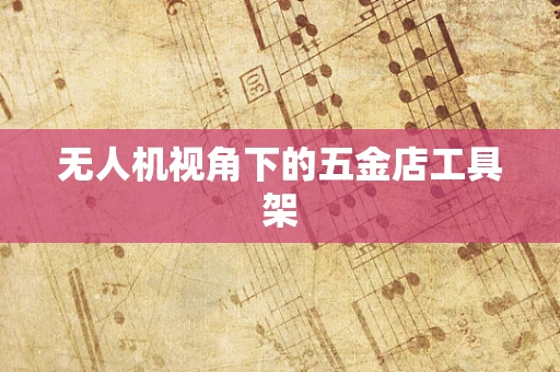 无人机视角下的五金店工具架