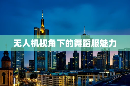 无人机视角下的舞蹈服魅力