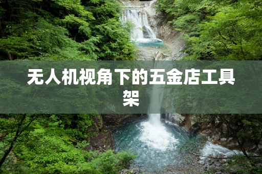 无人机视角下的五金店工具架