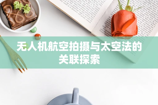 无人机航空拍摄与太空法的关联探索