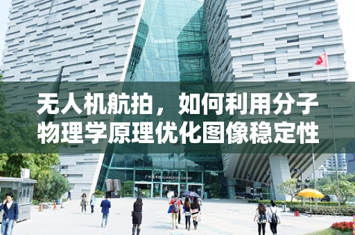 无人机航拍，如何利用分子物理学原理优化图像稳定性？