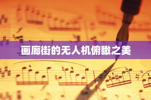 画廊街的无人机俯瞰之美