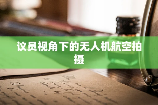 议员视角下的无人机航空拍摄