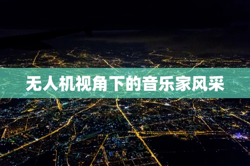 无人机视角下的音乐家风采