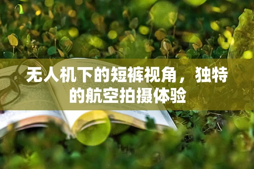 无人机下的短裤视角，独特的航空拍摄体验