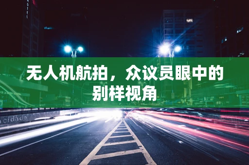 无人机航拍，众议员眼中的别样视角