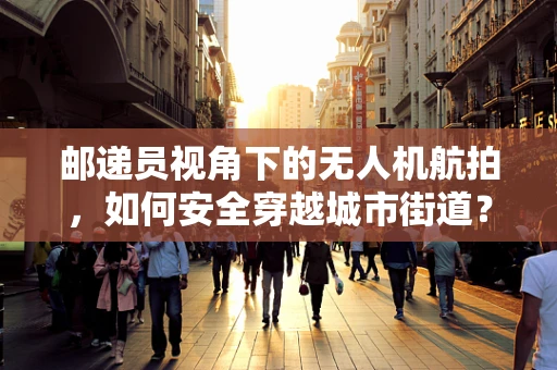 邮递员视角下的无人机航拍，如何安全穿越城市街道？