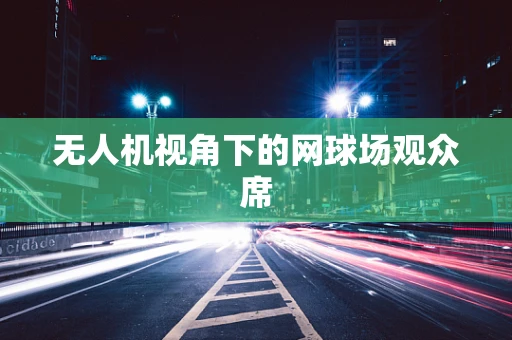 无人机视角下的网球场观众席