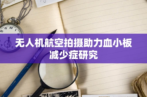 无人机航空拍摄助力血小板减少症研究