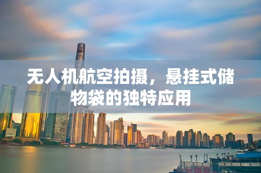 无人机航空拍摄，悬挂式储物袋的独特应用