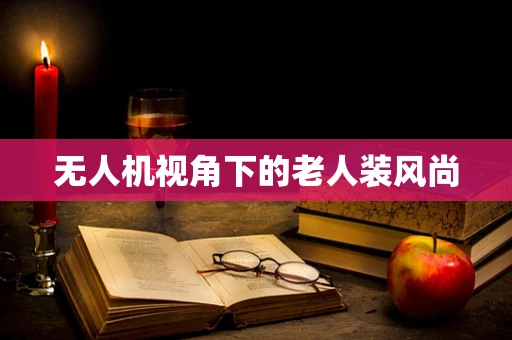 无人机视角下的老人装风尚