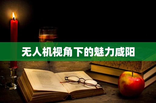 无人机视角下的魅力咸阳