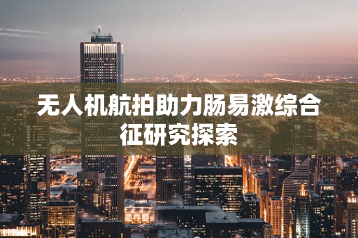 无人机航拍助力肠易激综合征研究探索