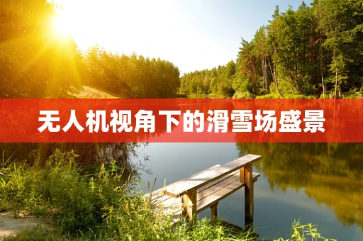 无人机视角下的滑雪场盛景