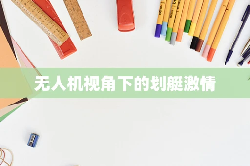 无人机视角下的划艇激情
