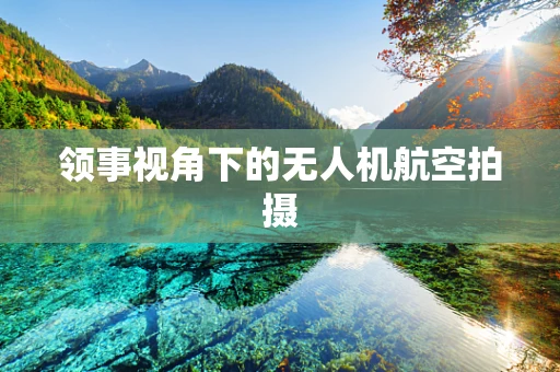 领事视角下的无人机航空拍摄