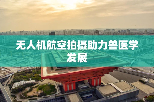 无人机航空拍摄助力兽医学发展