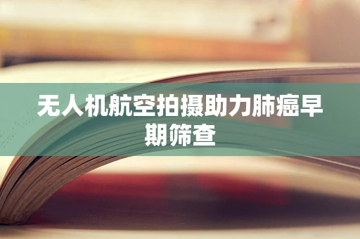 无人机航空拍摄助力肺癌早期筛查