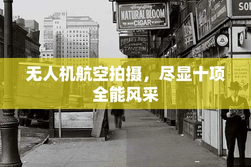 无人机航空拍摄，尽显十项全能风采