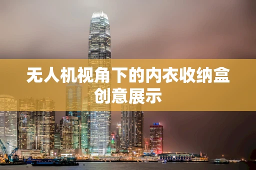 无人机视角下的内衣收纳盒创意展示